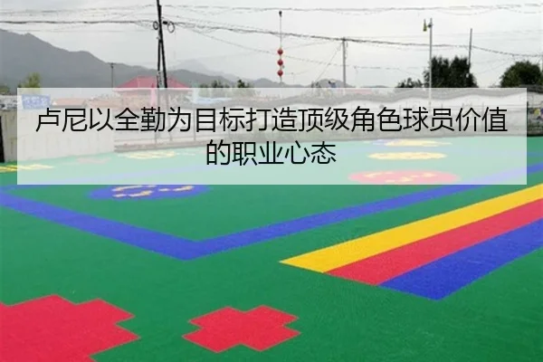 卢尼以全勤为目标打造顶级角色球员价值的职业心态